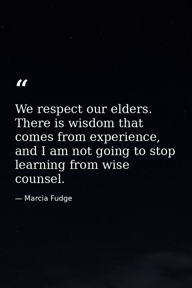 We respect our elders. There is wisdom that comes from experience, and I am not going to stop learning from wise counsel — Marcia Fudge