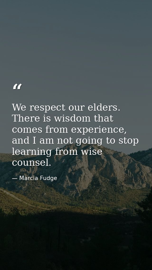 We respect our elders. There is wisdom that comes from experience, and I am not going to stop learning from wise counsel — Marcia Fudge