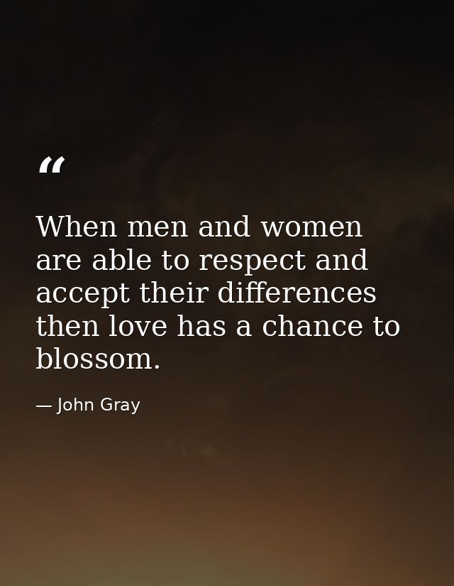 When men and women are able to respect and accept their differences then love has a chance to blossom. — John Gray