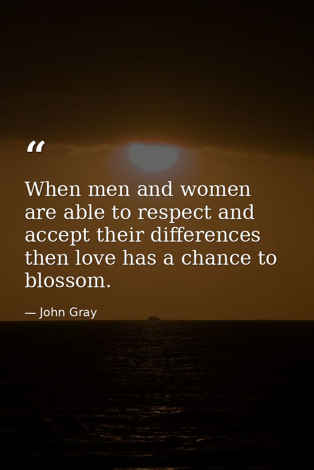 When men and women are able to respect and accept their differences then love has a chance to blossom. — John Gray