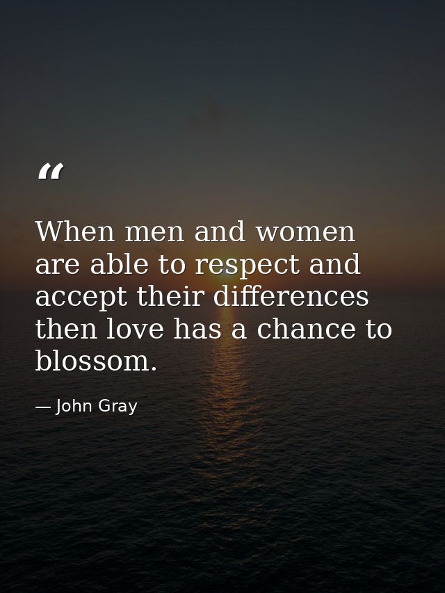 When men and women are able to respect and accept their differences then love has a chance to blossom. — John Gray