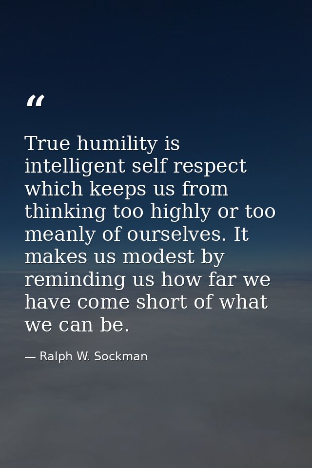 True humility is intelligent self respect which keeps us from thinking too highly or too meanly of ourselves. It makes u — Ralph W. Sockman