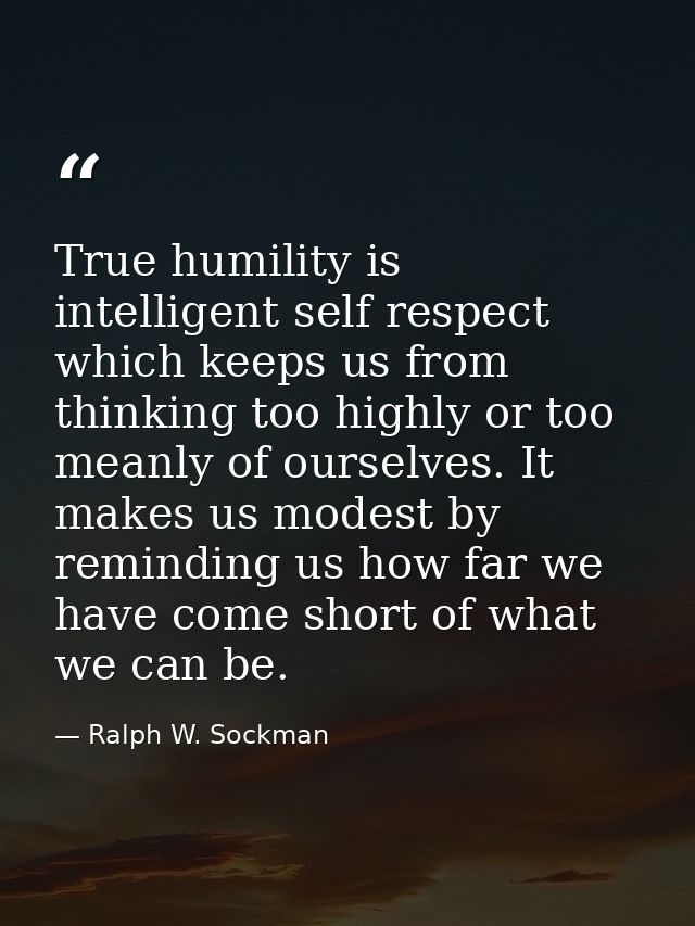 True humility is intelligent self respect which keeps us from thinking too highly or too meanly of ourselves. It makes u — Ralph W. Sockman