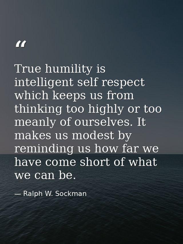 True humility is intelligent self respect which keeps us from thinking too highly or too meanly of ourselves. It makes u — Ralph W. Sockman