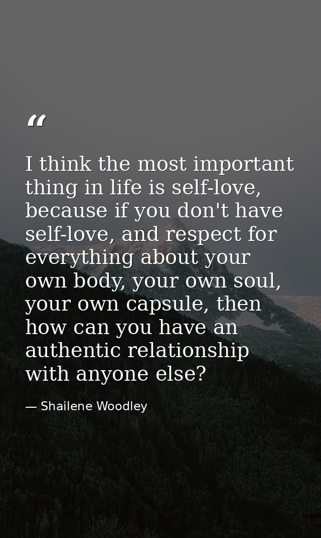 I think the most important thing in life is self-love, because if you don't have self-love, and respect for everything a — Shailene Woodley
