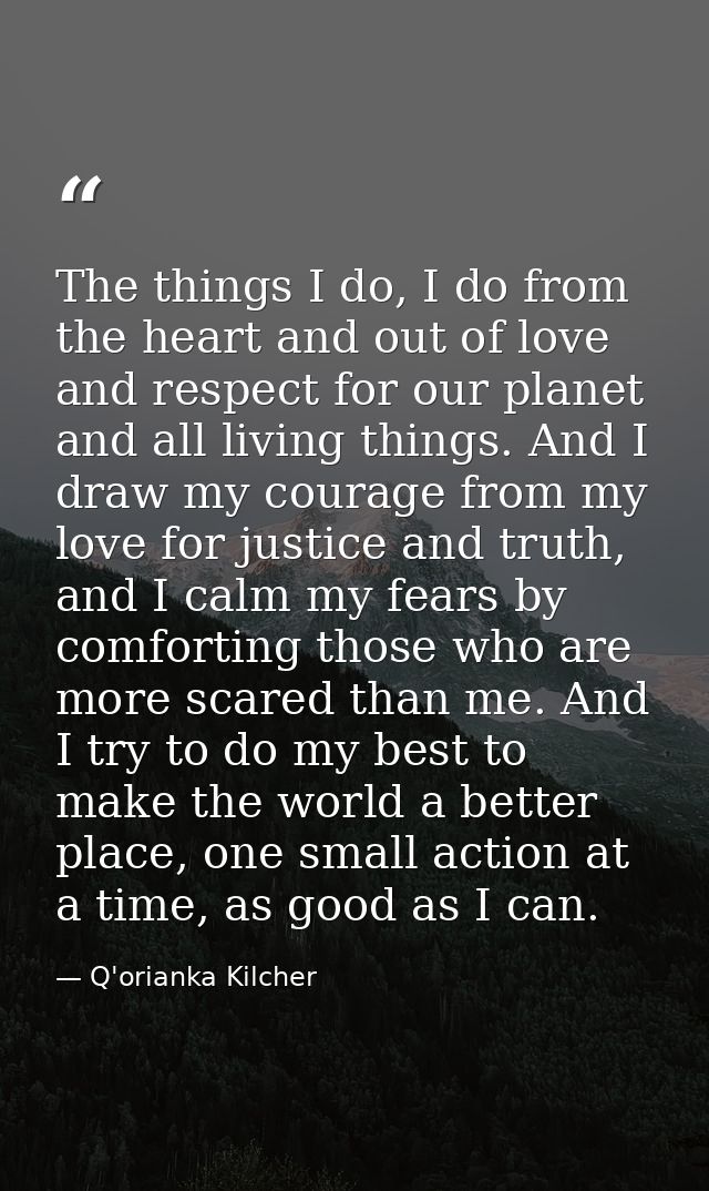 The things I do, I do from the heart and out of love and respect for our planet and all living things. And I draw my cou — Q'orianka Kilcher