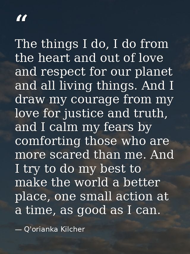The things I do, I do from the heart and out of love and respect for our planet and all living things. And I draw my cou — Q'orianka Kilcher