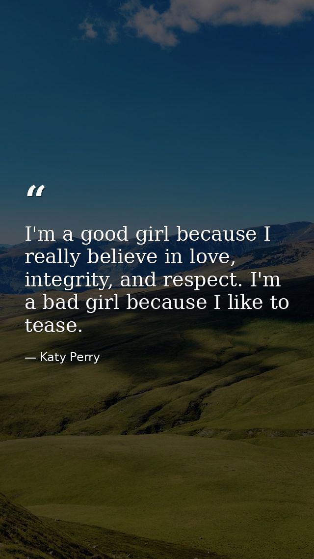 I'm a good girl because I really believe in love, integrity, and respect. I'm a bad girl because I like to tease. — Katy Perry