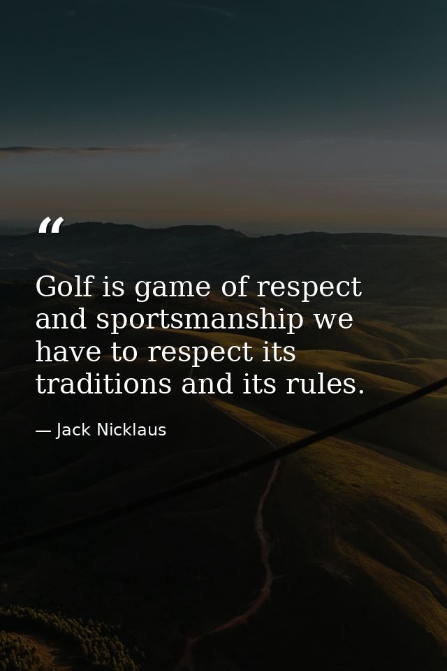 Golf is game of respect and sportsmanship we have to respect its traditions and its rules. — Jack Nicklaus