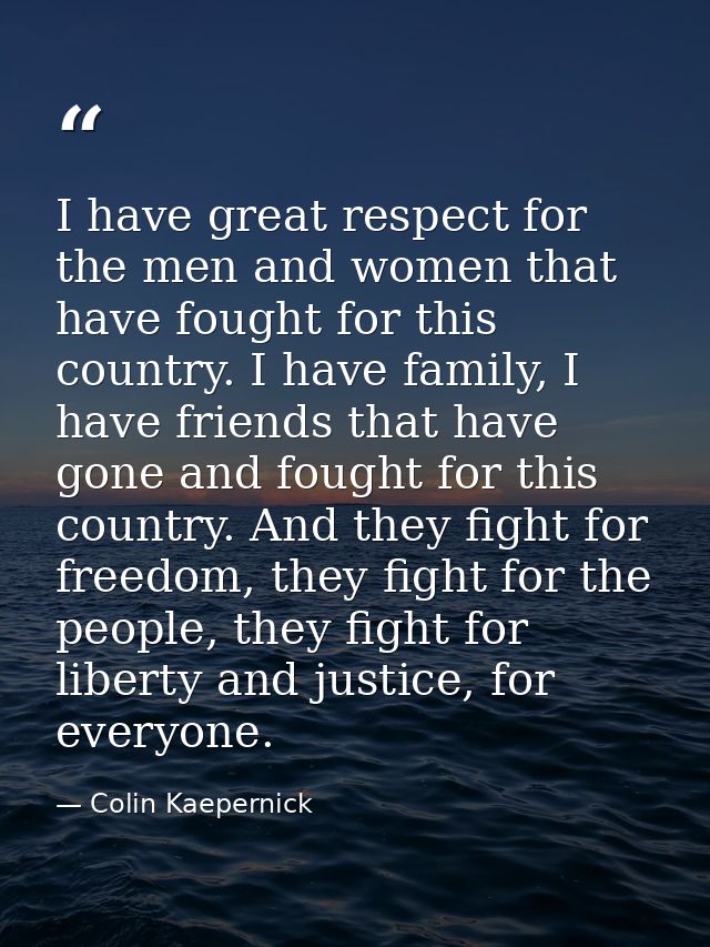 I have great respect for the men and women that have fought for this country. I have family, I have friends that have go — Colin Kaepernick
