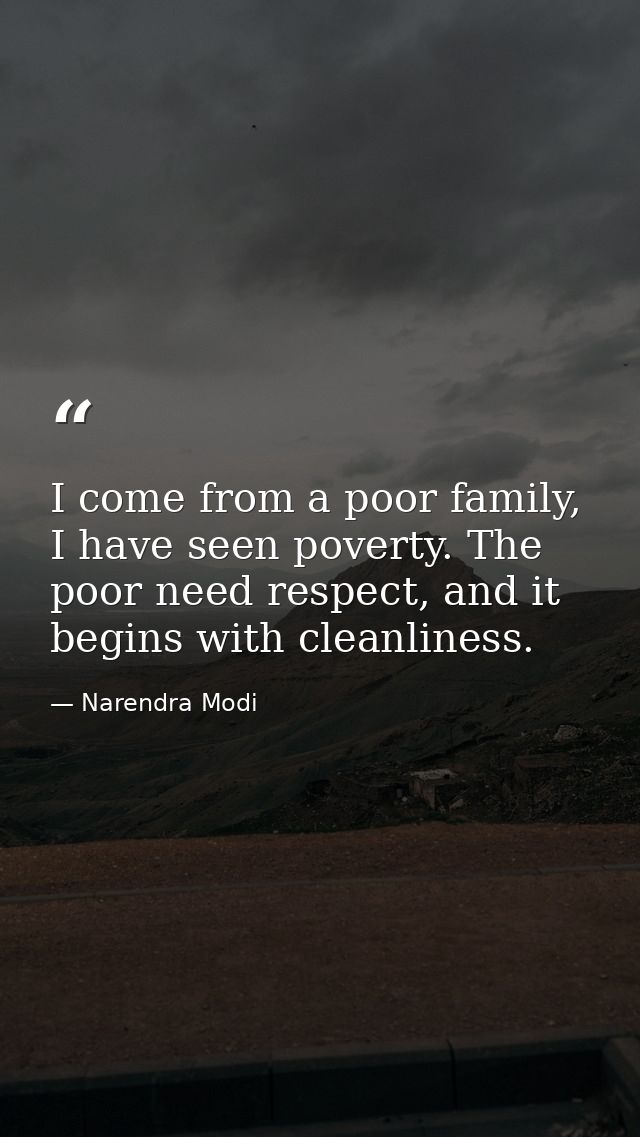 I come from a poor family, I have seen poverty. The poor need respect, and it begins with cleanliness. — Narendra Modi