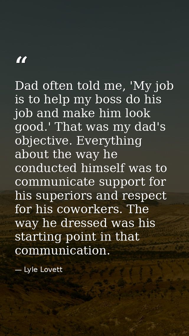 Dad often told me, 'My job is to help my boss do his job and make him look good.' That was my dad's objective. Everythin — Lyle Lovett