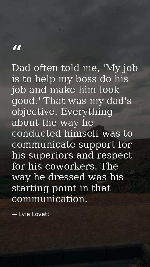 Dad often told me, 'My job is to help my boss do his job and make him look good.' That was my dad's objective. Everythin — Lyle Lovett