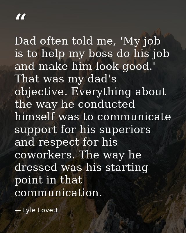 Dad often told me, 'My job is to help my boss do his job and make him look good.' That was my dad's objective. Everythin — Lyle Lovett