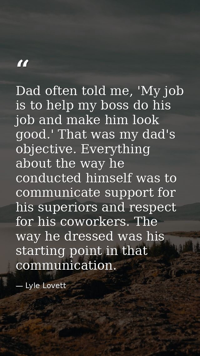 Dad often told me, 'My job is to help my boss do his job and make him look good.' That was my dad's objective. Everythin — Lyle Lovett