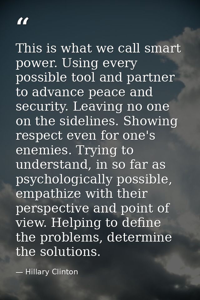This is what we call smart power. Using every possible tool and partner to advance peace and security. Leaving no one on — Hillary Clinton