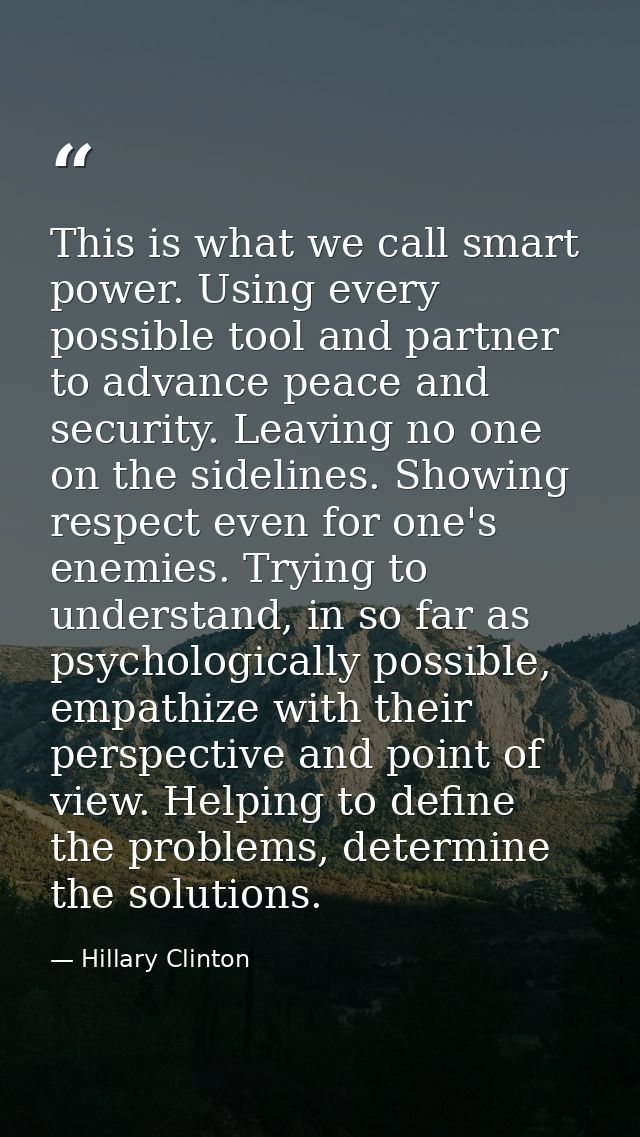 This is what we call smart power. Using every possible tool and partner to advance peace and security. Leaving no one on — Hillary Clinton