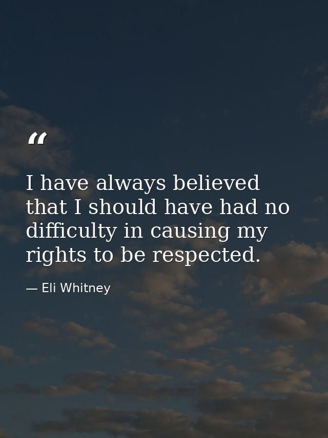 I have always believed that I should have had no difficulty in causing my rights to be respected. — Eli Whitney