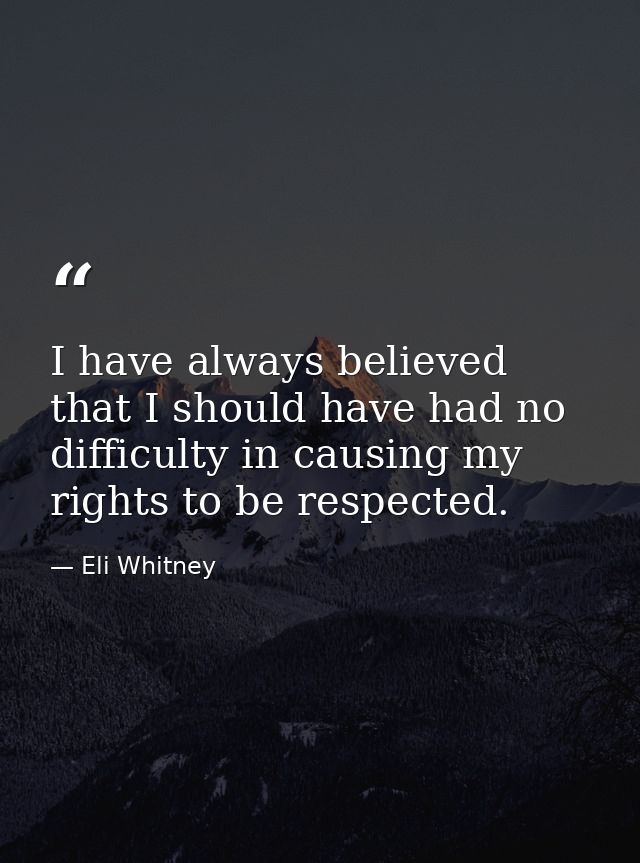 I have always believed that I should have had no difficulty in causing my rights to be respected. — Eli Whitney