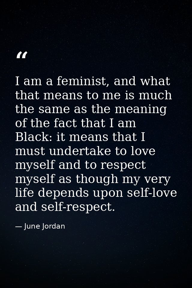 I am a feminist, and what that means to me is much the same as the meaning of the fact that I am Black: it means that I  — June Jordan