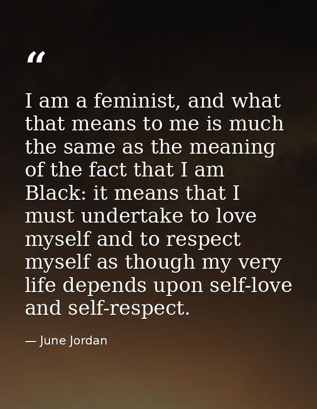 I am a feminist, and what that means to me is much the same as the meaning of the fact that I am Black: it means that I  — June Jordan