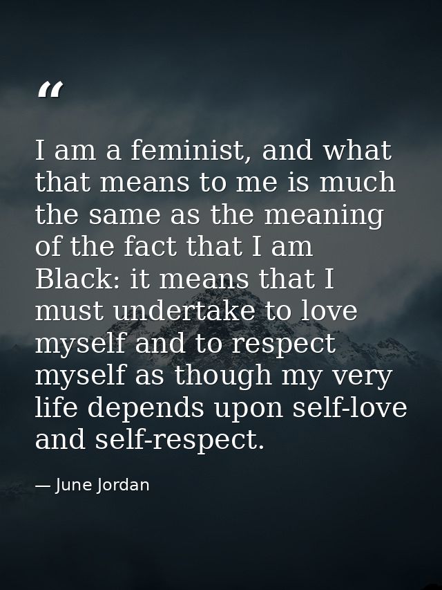I am a feminist, and what that means to me is much the same as the meaning of the fact that I am Black: it means that I  — June Jordan