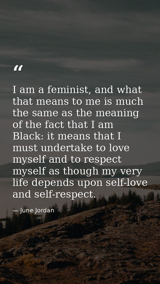I am a feminist, and what that means to me is much the same as the meaning of the fact that I am Black: it means that I  — June Jordan