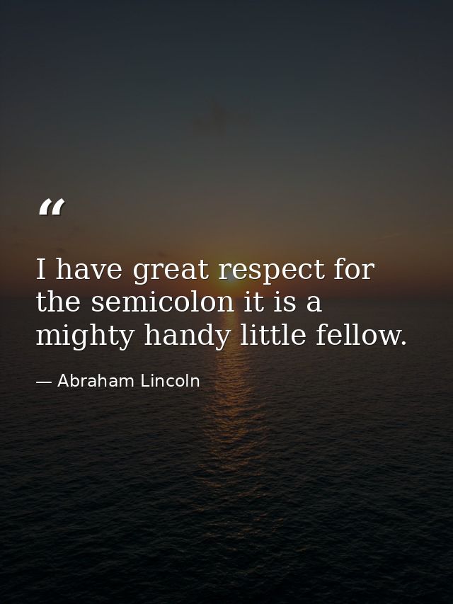 I have great respect for the semicolon it is a mighty handy little fellow. — Abraham Lincoln