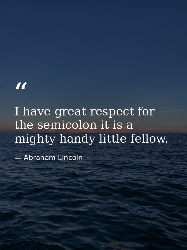 I have great respect for the semicolon it is a mighty handy little fellow. — Abraham Lincoln