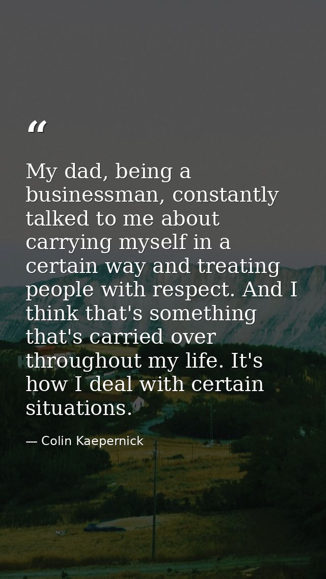 My dad, being a businessman, constantly talked to me about carrying myself in a certain way and treating people with res — Colin Kaepernick