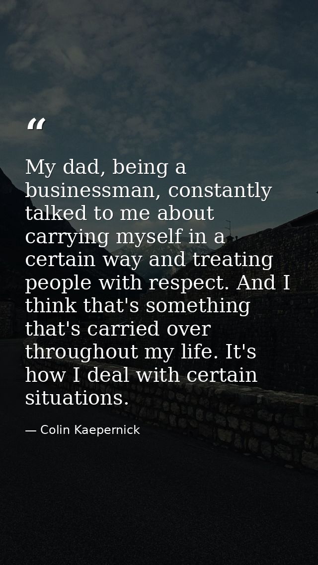 My dad, being a businessman, constantly talked to me about carrying myself in a certain way and treating people with res — Colin Kaepernick