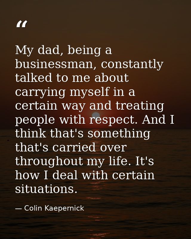 My dad, being a businessman, constantly talked to me about carrying myself in a certain way and treating people with res — Colin Kaepernick