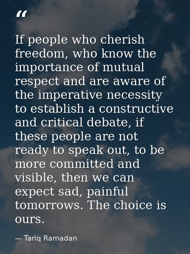 If people who cherish freedom, who know the importance of mutual respect and are aware of the imperative necessity to es — Tariq Ramadan