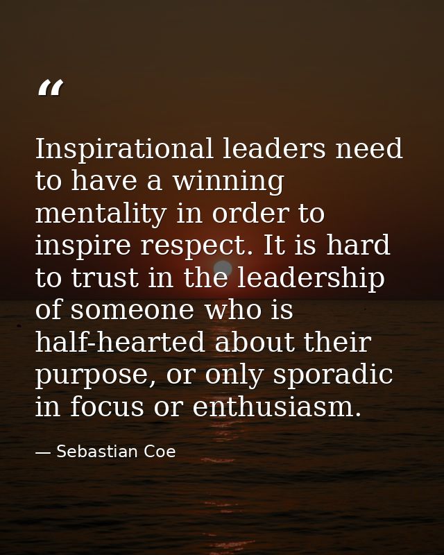 Inspirational leaders need to have a winning mentality in order to inspire respect. It is hard to trust in the leadershi — Sebastian Coe