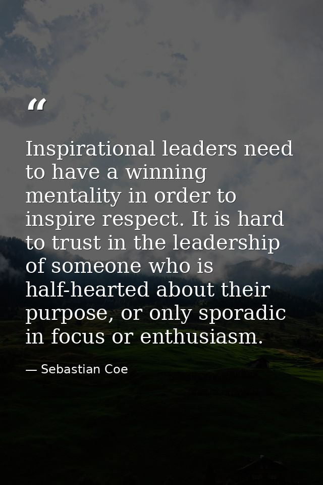 Inspirational leaders need to have a winning mentality in order to inspire respect. It is hard to trust in the leadershi — Sebastian Coe