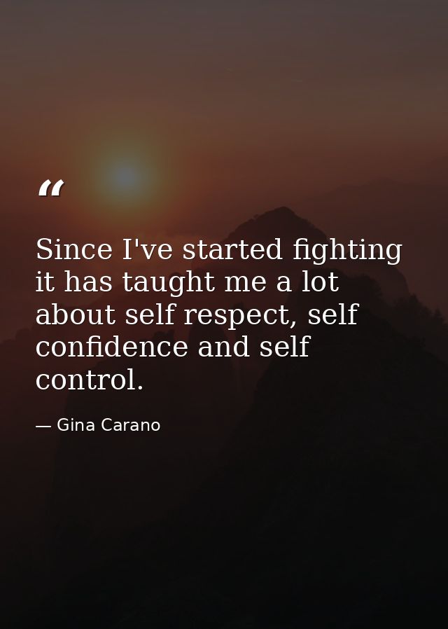 Since I've started fighting it has taught me a lot about self respect, self confidence and self control. — Gina Carano