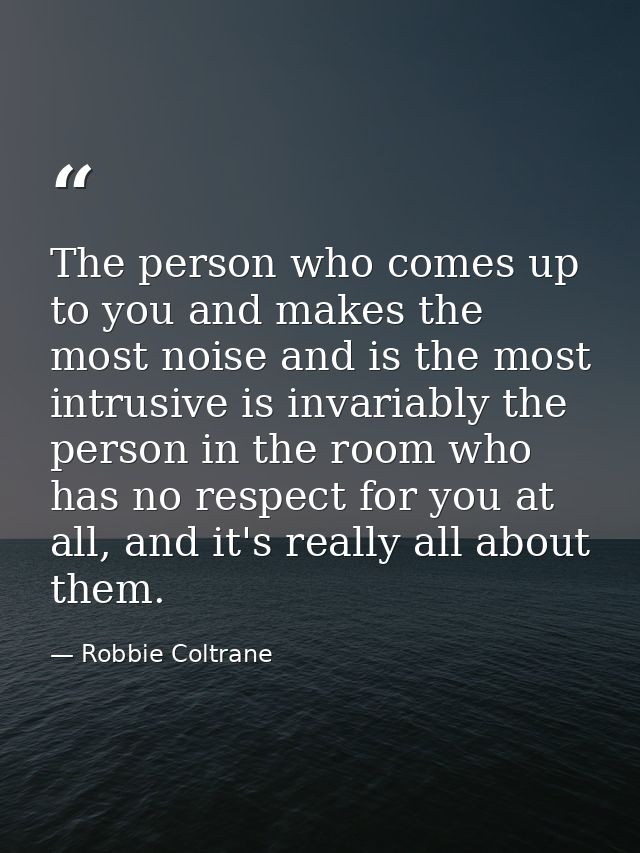 The person who comes up to you and makes the most noise and is the most intrusive is invariably the person in the room w — Robbie Coltrane