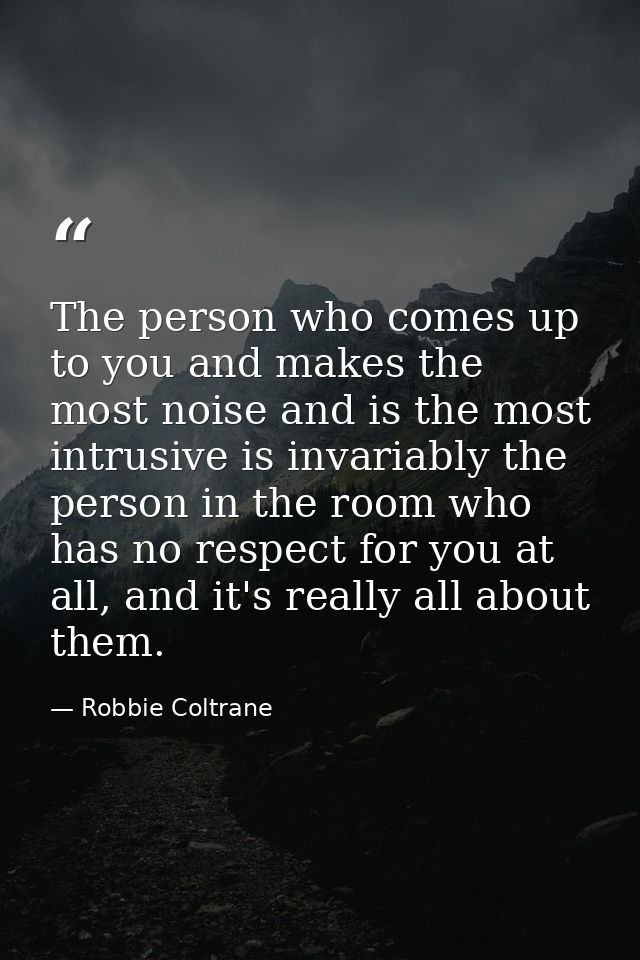 The person who comes up to you and makes the most noise and is the most intrusive is invariably the person in the room w — Robbie Coltrane
