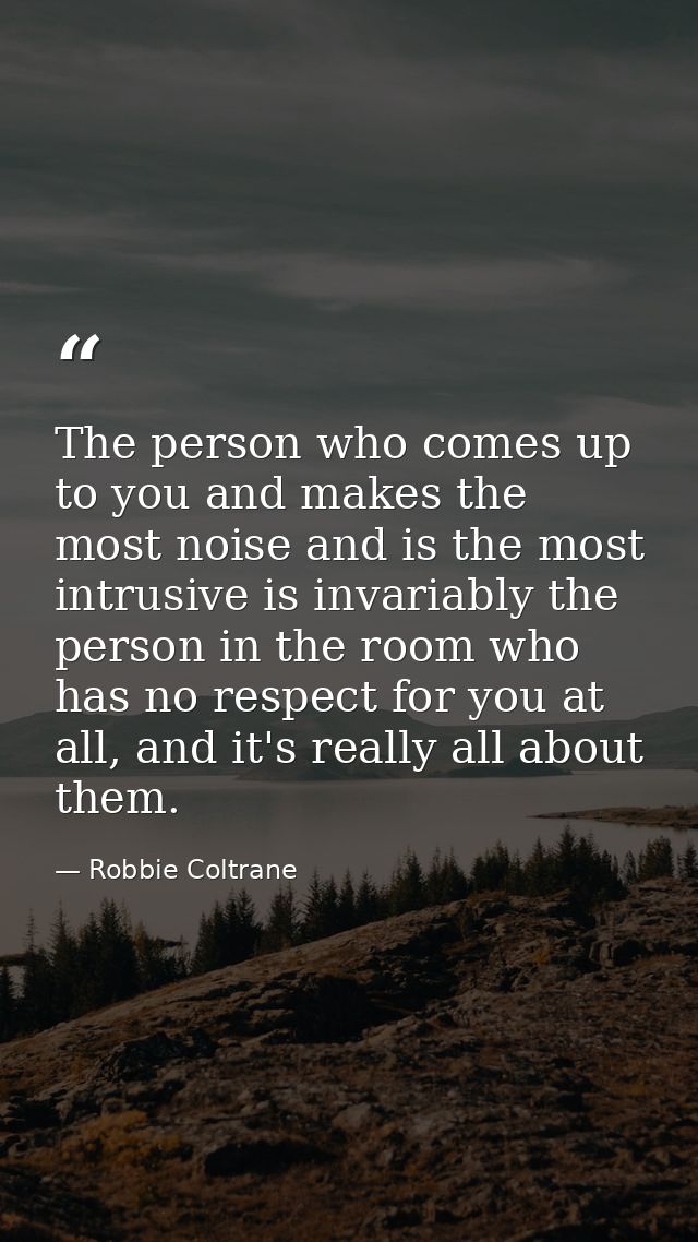 The person who comes up to you and makes the most noise and is the most intrusive is invariably the person in the room w — Robbie Coltrane