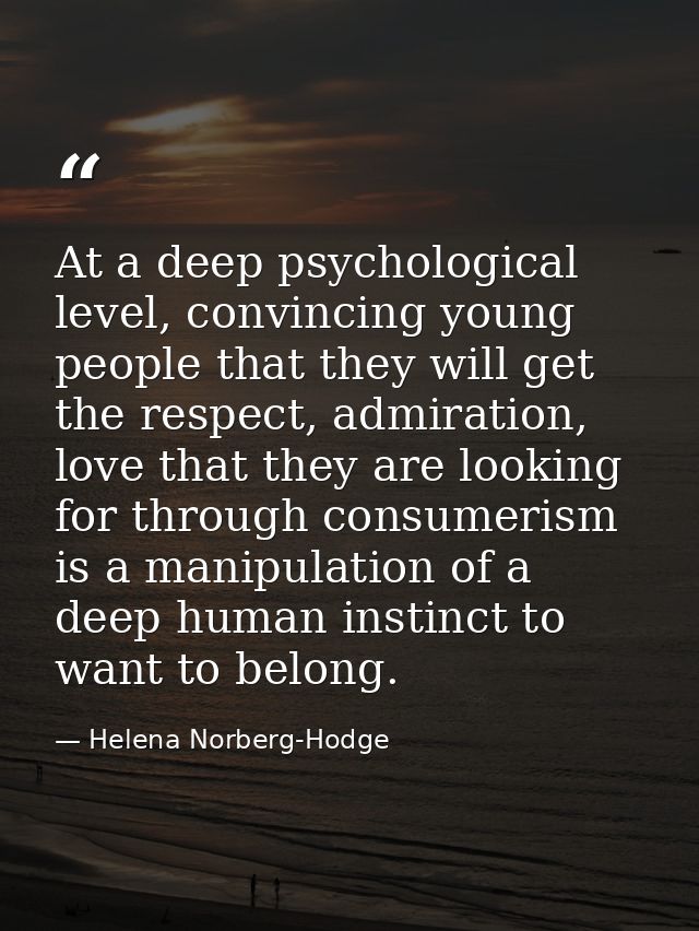 At a deep psychological level, convincing young people that they will get the respect, admiration, love that they are lo — Helena Norberg-Hodge