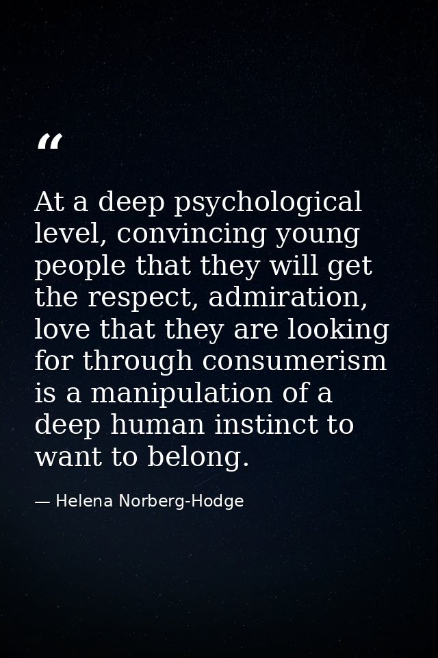 At a deep psychological level, convincing young people that they will get the respect, admiration, love that they are lo — Helena Norberg-Hodge