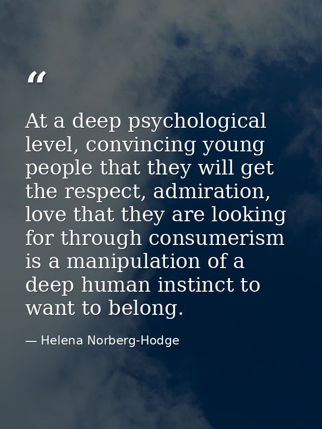 At a deep psychological level, convincing young people that they will get the respect, admiration, love that they are lo — Helena Norberg-Hodge