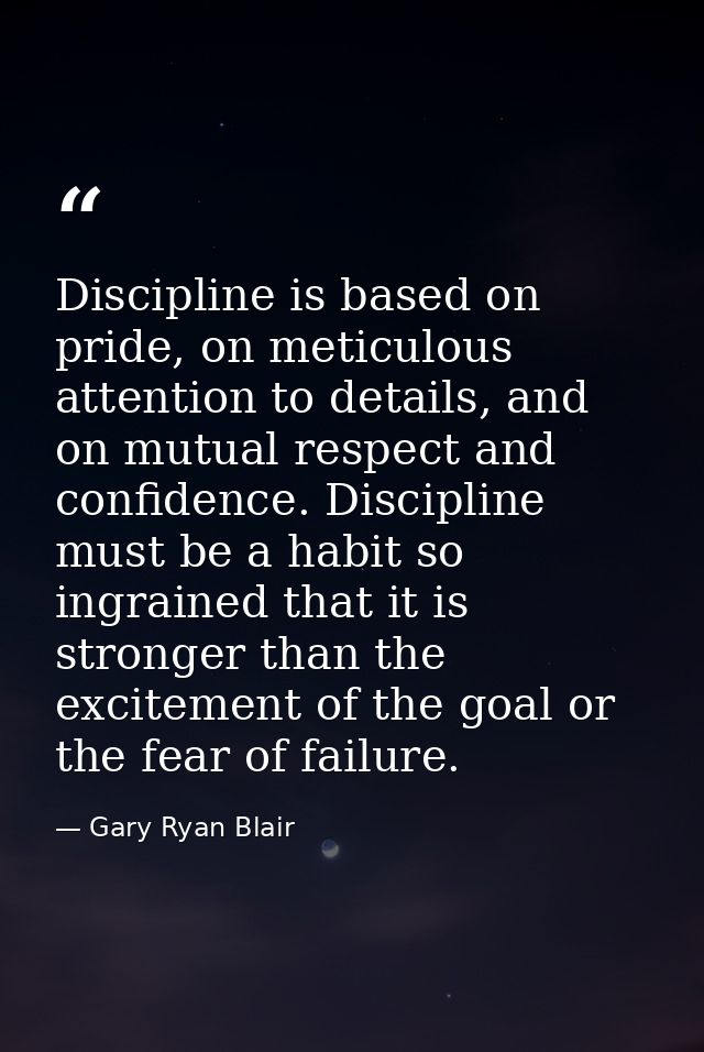 Discipline is based on pride, on meticulous attention to details, and on mutual respect and confidence. Discipline must  — Gary Ryan Blair