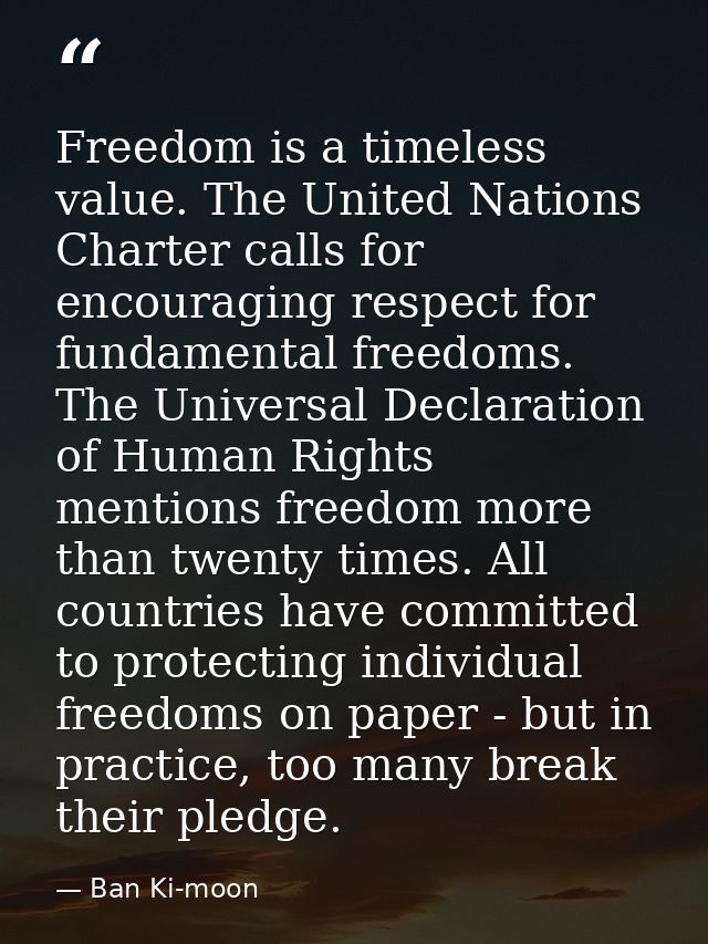 Freedom is a timeless value. The United Nations Charter calls for encouraging respect for fundamental freedoms. The Univ — Ban Ki-moon