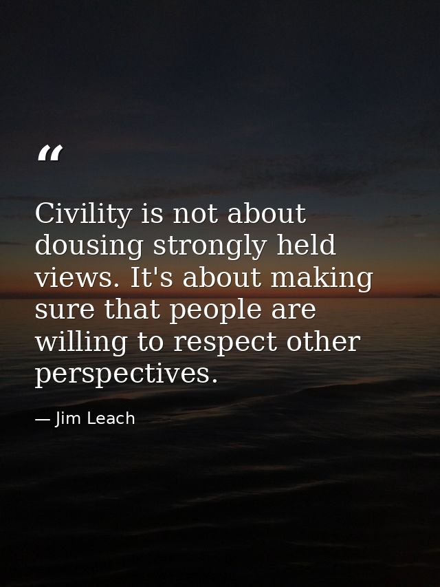 Civility is not about dousing strongly held views. It's about making sure that people are willing to respect other persp — Jim Leach