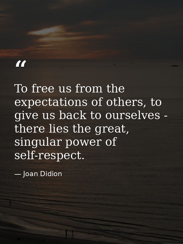 To free us from the expectations of others, to give us back to ourselves - there lies the great, singular power of self- — Joan Didion