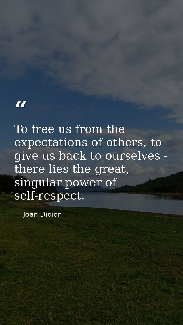 To free us from the expectations of others, to give us back to ourselves - there lies the great, singular power of self- — Joan Didion