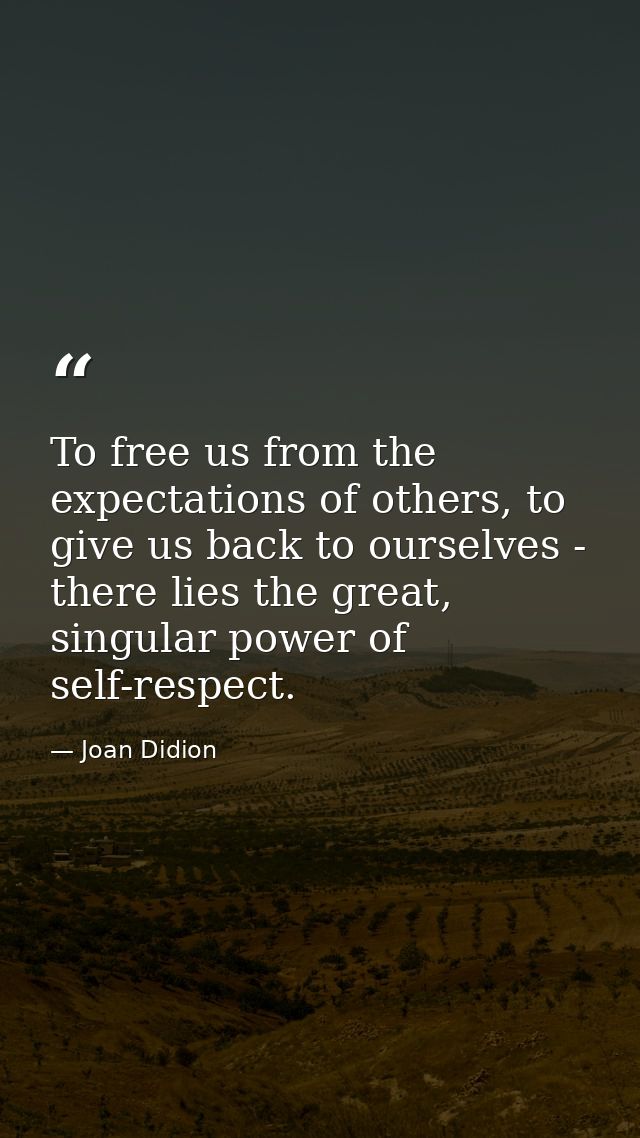 To free us from the expectations of others, to give us back to ourselves - there lies the great, singular power of self- — Joan Didion