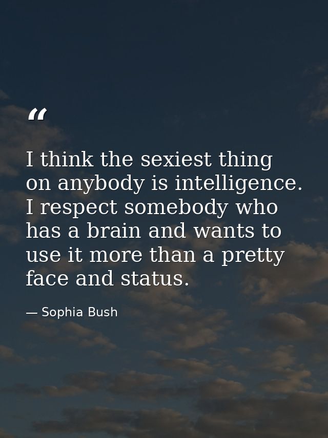 I think the sexiest thing on anybody is intelligence. I respect somebody who has a brain and wants to use it more than a — Sophia Bush