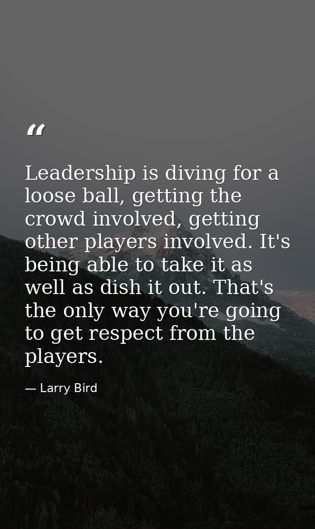 Leadership is diving for a loose ball, getting the crowd involved, getting other players involved. It's being able to ta — Larry Bird